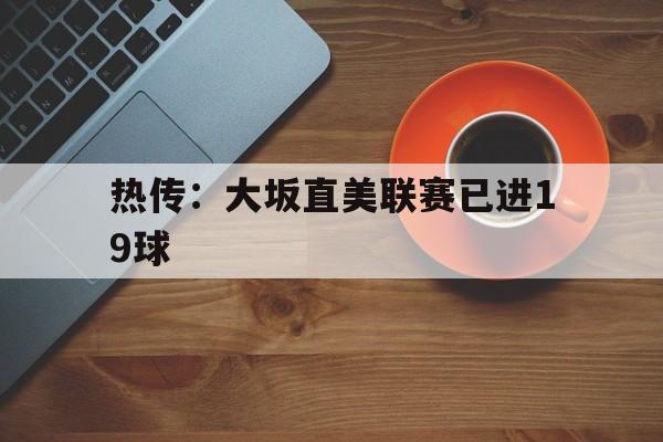 热传：大坂直美联赛已进19球(大坂直美几个冠军)